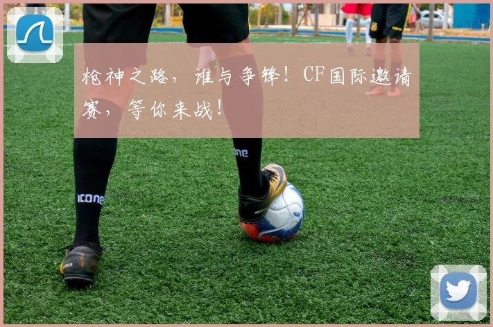 枪神之路，谁与争锋！CF国际邀请赛，等你来战！