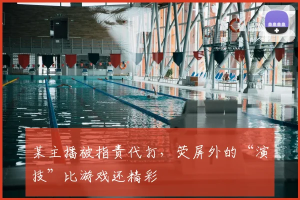某主播被指责代打，荧屏外的“演技”比游戏还精彩